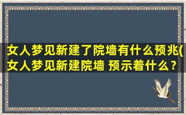 女人梦见新建了院墙有什么预兆(女人梦见新建院墙 预示着什么？)